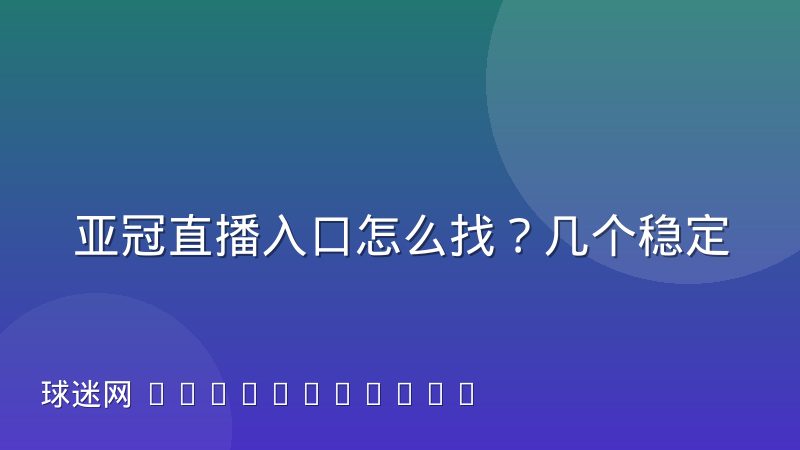 亚冠直播入口怎么找？几个稳定可靠的观看渠道与判断方法
