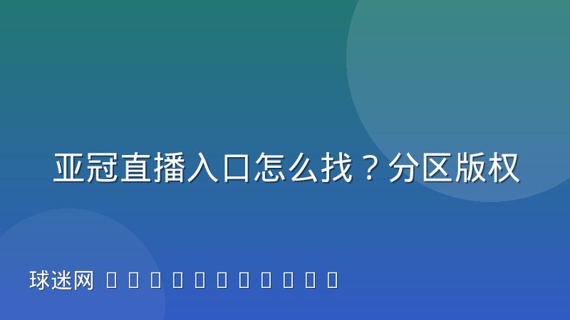 亚冠直播入口怎么找？分区版权与多终端观看方法