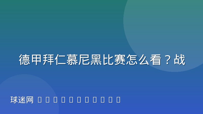 德甲拜仁慕尼黑比赛怎么看?战术特点与观赛渠道全解析