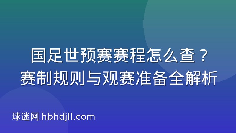 国足世预赛赛程怎么查？赛制规则与观赛准备全解析