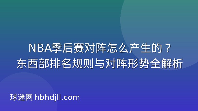 NBA季后赛对阵怎么产生的？东西部排名规则与对阵形势全解析